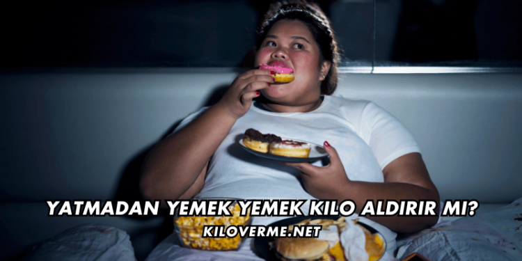 Yatmadan Yemek Yemek Kilo Aldırır mı