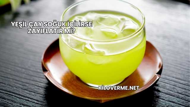 Yeşil Çay Soğuk İçilirse Zayıflatır mı?