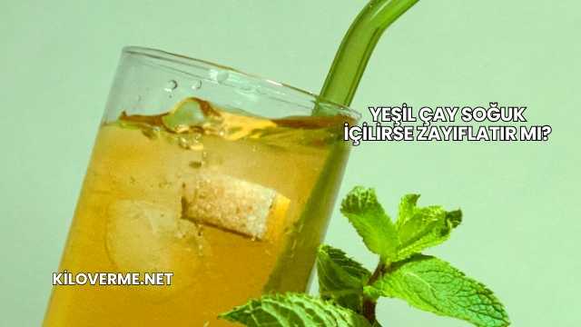 Yeşil Çay Soğuk İçilirse Zayıflatır mı?