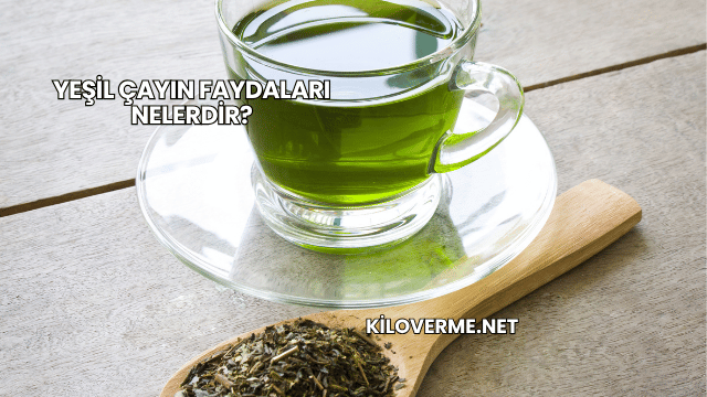 Yeşil Çayın Faydaları Nelerdir?