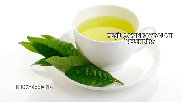 Yeşil Çayın Faydaları Nelerdir?