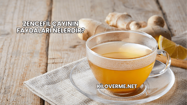 Zencefil Çayının Faydaları Nelerdir?
