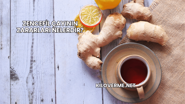 Zencefil Çayının Zararları Nelerdir?