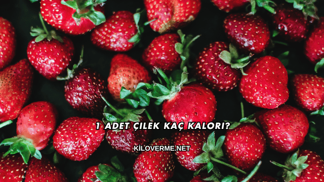 1 Adet Çilek Kaç Kalori?