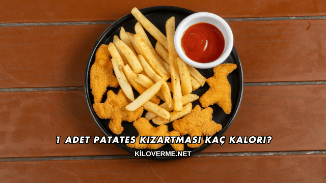 1 Adet Patates Kızartması Kaç Kalori?