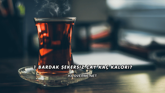 1 Bardak Şekersiz Çay Kaç Kalori?