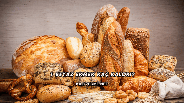 1 Beyaz Ekmek Kaç Kalori?
