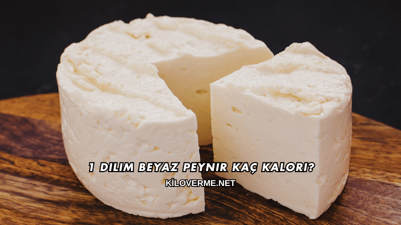 1 Dilim Beyaz Peynir Kaç Kalori?
