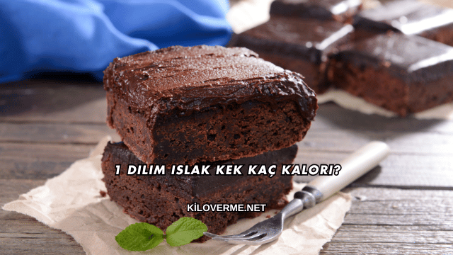 1 Dilim Islak Kek Kaç Kalori?
