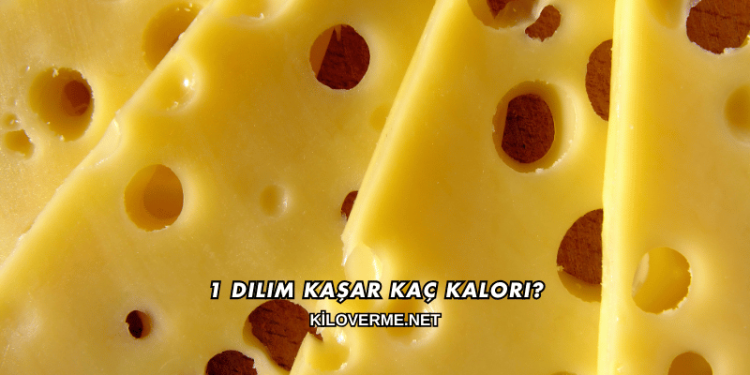 1 Dilim Kaşar Kaç Kalori?