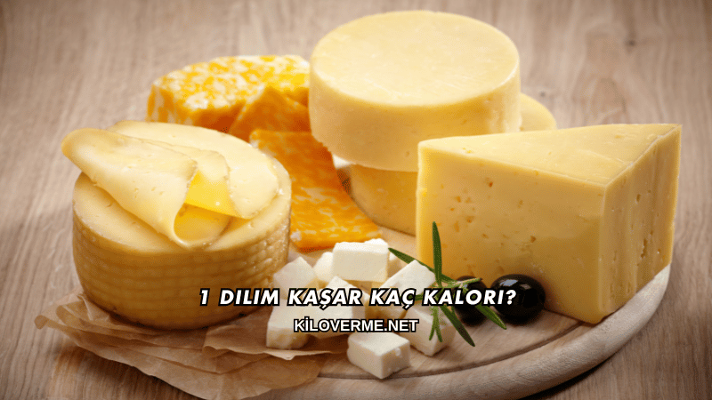 1 Dilim Kaşar Kaç Kalori?