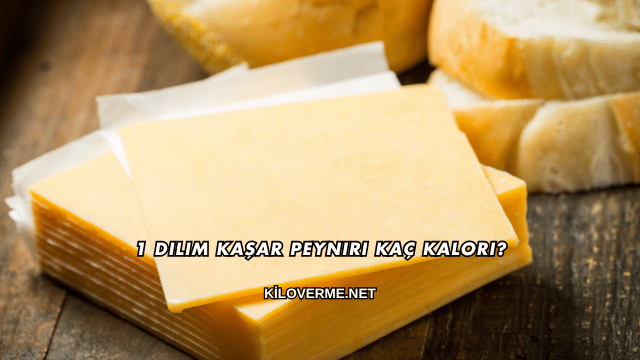 1 Dilim Kaşar Peyniri Kaç Kalori?