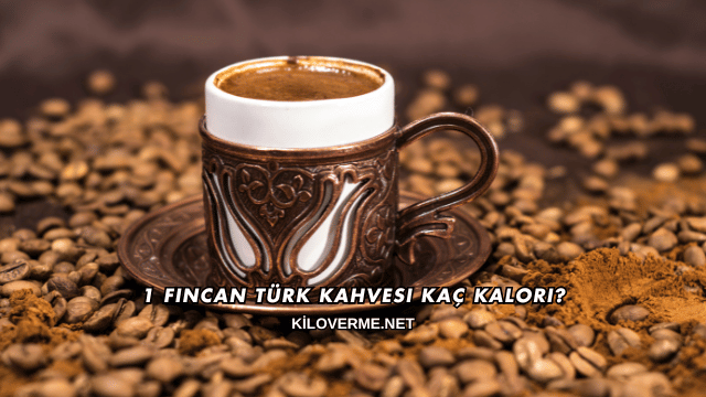 1 Fincan Türk Kahvesi Kaç Kalori?