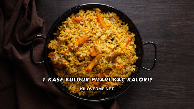 1 Kase Bulgur Pilavı Kaç Kalori?