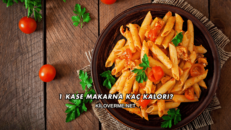 1 Kase Makarna Kaç Kalori?