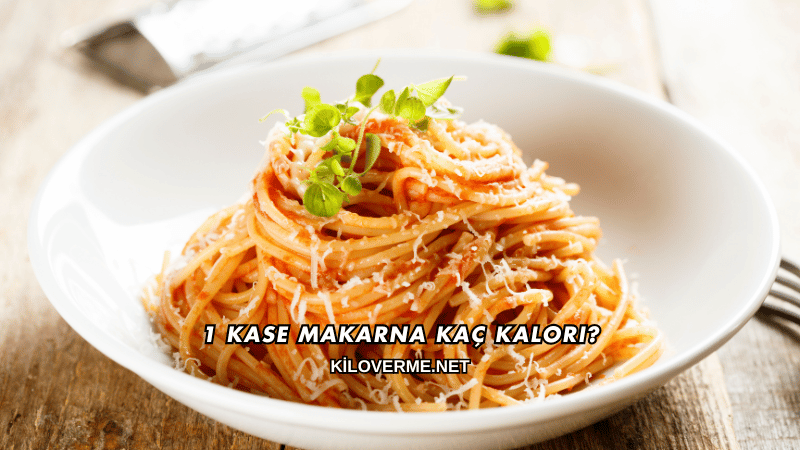 1 Kase Makarna Kaç Kalori?
