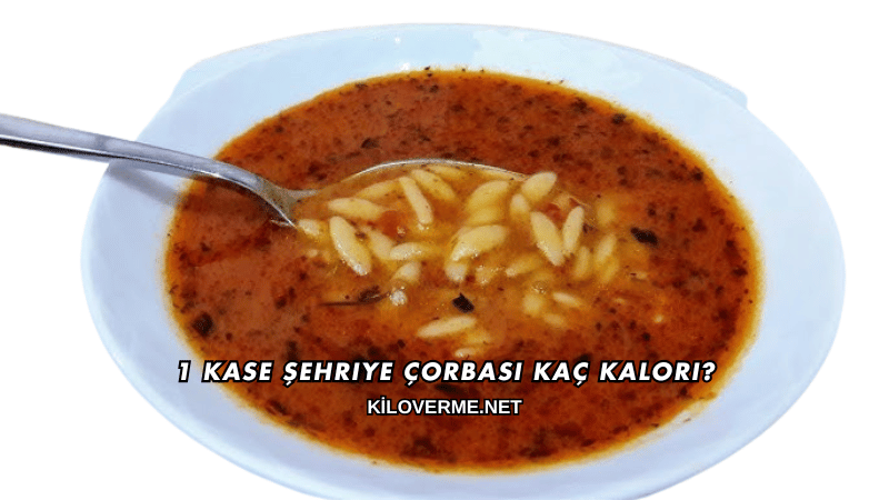 1 Kase Şehriye Çorbası Kaç Kalori?