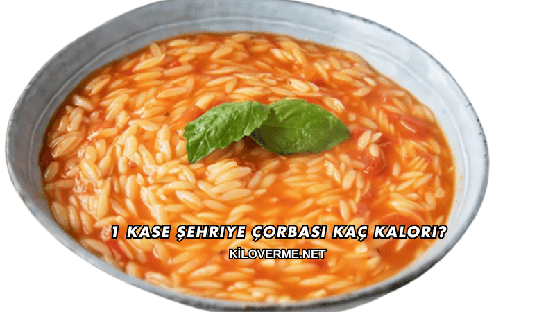 1 Kase Şehriye Çorbası Kaç Kalori?