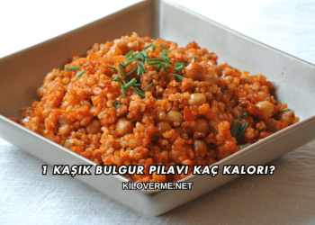 1 Kaşık Bulgur Pilavı Kaç Kalori?