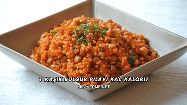 1 Kaşık Bulgur Pilavı Kaç Kalori?