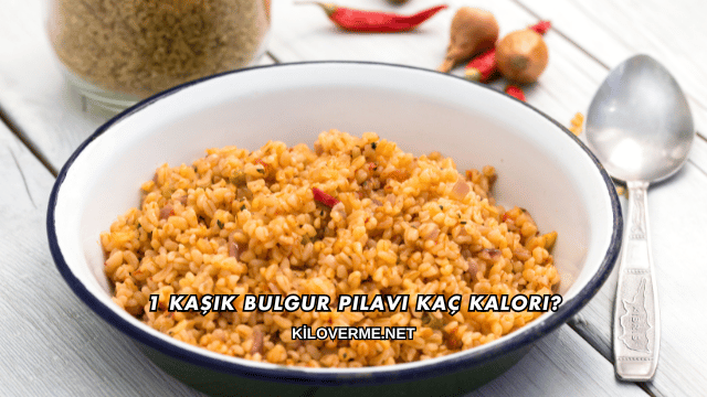 1 Kaşık Bulgur Pilavı Kaç Kalori?
