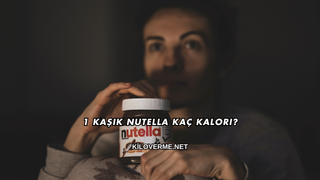 1 Kaşık Nutella Kaç Kalori?