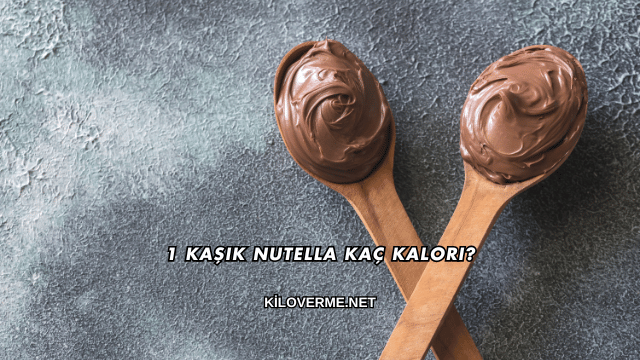 1 Kaşık Nutella Kaç Kalori?