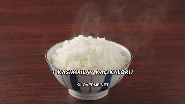 1 Kaşık Pilav Kaç Kalori?