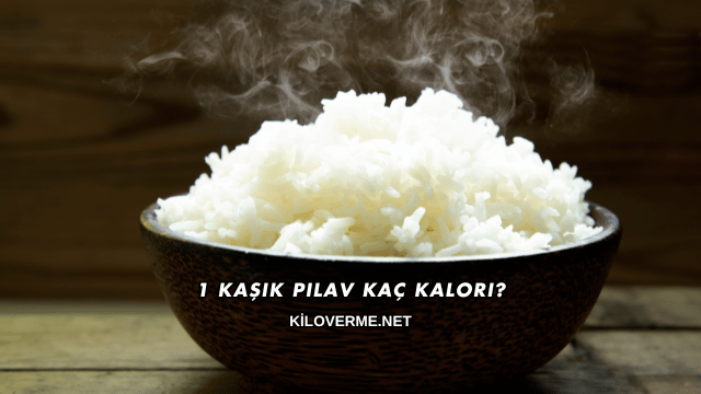 1 Kaşık Pilav Kaç Kalori?