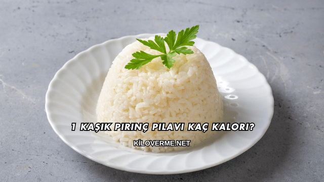 1 Kaşık Pirinç Pilavı Kaç Kalori?