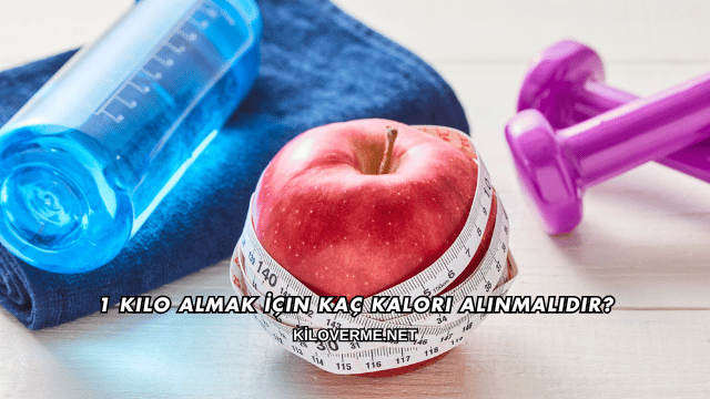 1 Kilo Almak İçin Kaç Kalori Alınmalıdır?