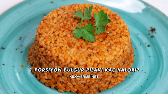 1 Porsiyon Bulgur Pilavı Kaç Kalori?