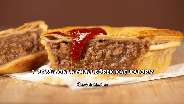 1 Porsiyon Kıymalı Börek Kaç Kalori?