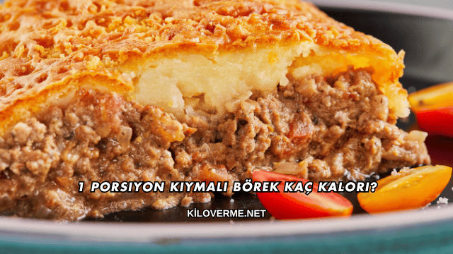 1 Porsiyon Kıymalı Börek Kaç Kalori?