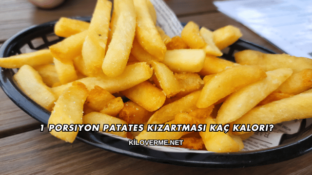 1 Porsiyon Patates Kızartması Kaç Kalori?