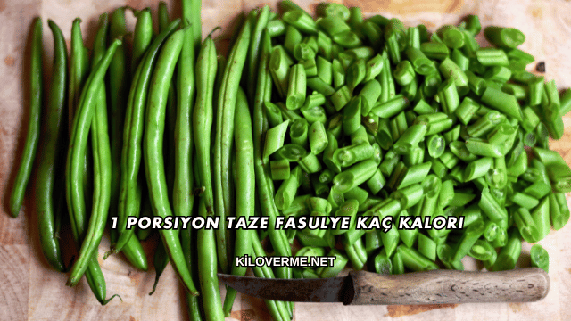 1 Porsiyon Taze Fasulye Kaç Kalori