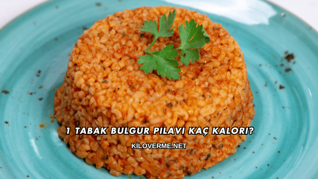 1 Tabak Bulgur Pilavı Kaç Kalori?