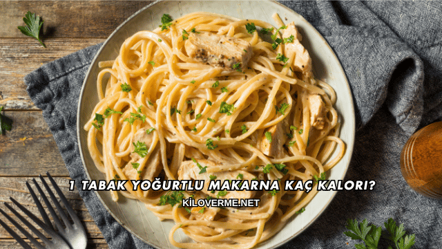 1 Tabak Yoğurtlu Makarna Kaç Kalori?