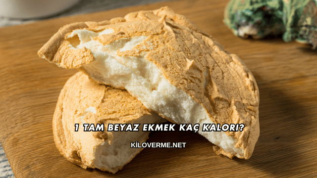1 Tam Beyaz Ekmek Kaç Kalori?