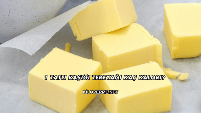 1 Tatlı Kaşığı Tereyağı Kaç Kalori?