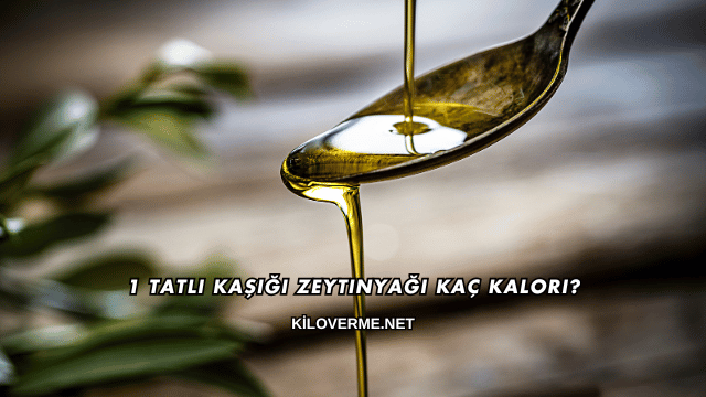 1 Tatlı Kaşığı Zeytinyağı Kaç Kalori?