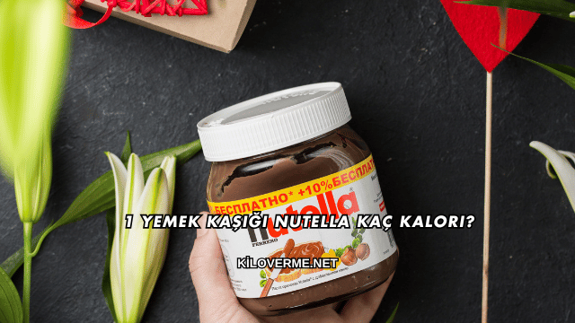 1 Yemek Kaşığı Nutella Kaç Kalori?