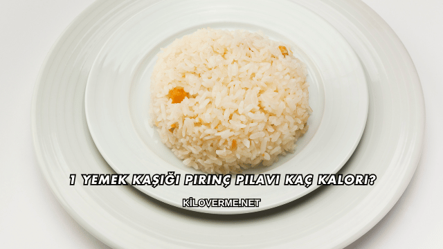 1 Yemek Kaşığı Pirinç Pilavı Kaç Kalori?