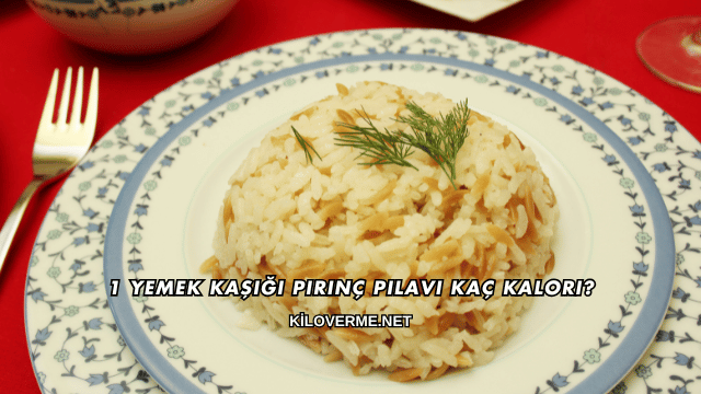 1 Yemek Kaşığı Pirinç Pilavı Kaç Kalori?
