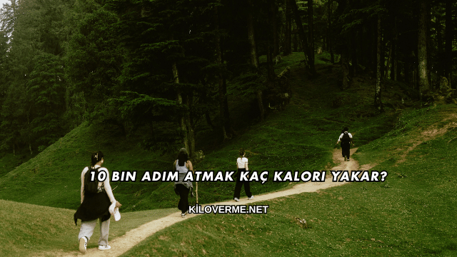 10 Bin Adım Atmak Kaç Kalori Yakar?