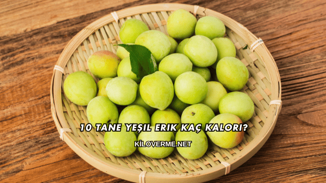 10 Tane Yeşil Erik Kaç Kalori?