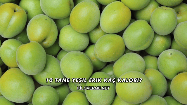 10 Tane Yeşil Erik Kaç Kalori?