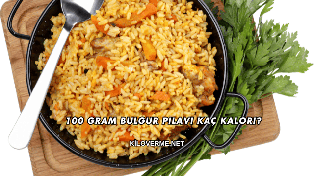 100 Gram Bulgur Pilavı Kaç Kalori?