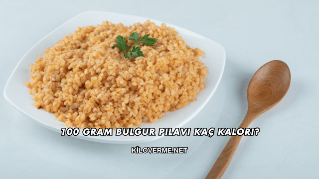 100 Gram Bulgur Pilavı Kaç Kalori?