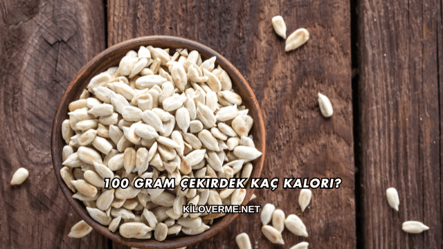 100 Gram Çekirdek Kaç Kalori?